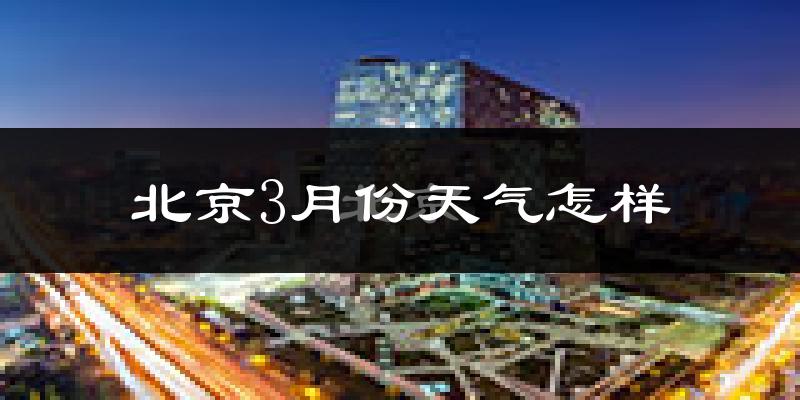 北京3月份天气如何?还冷吗?