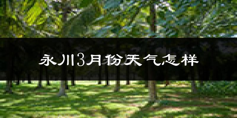 永川区3月份天气如何?冷吗?