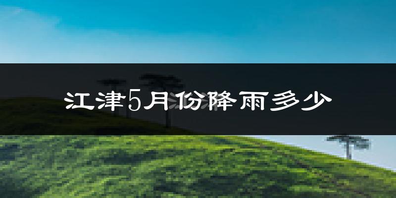 江津5月份降雨多少?