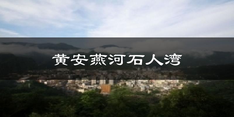 黄安燕河石人湾天气预报十五天