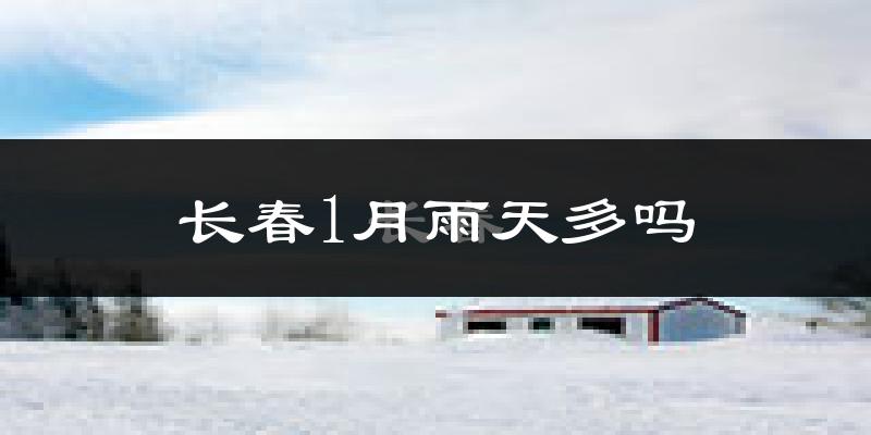 长春1月雨天多吗?