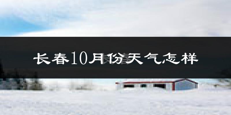 长春10月份天气怎样?长春十月冷吗?