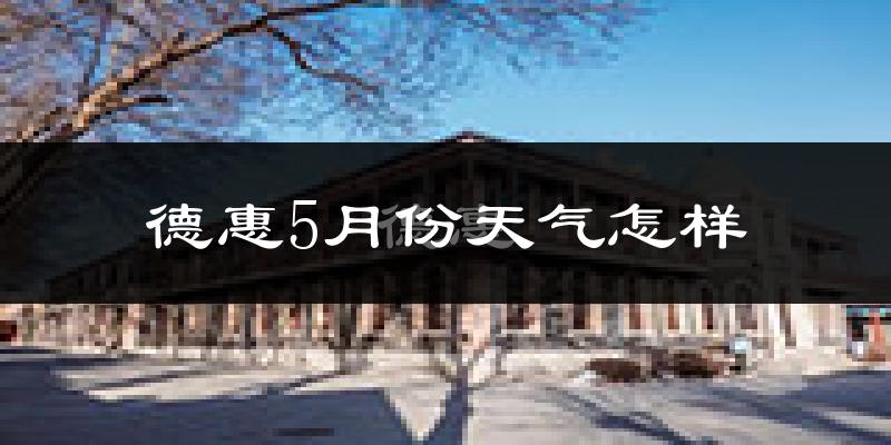 德惠市5月份天气如何?很热吗?