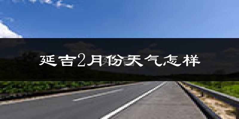 延吉市2月份天气如何?很冷吗?