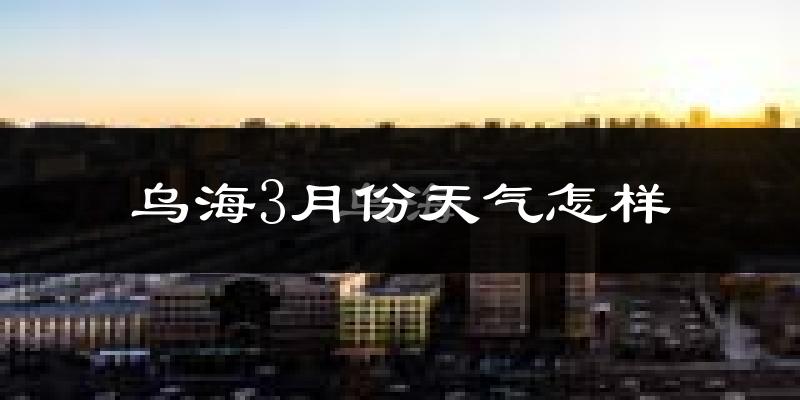 乌海市3月份天气如何?冷吗?过去两年天气数据分析