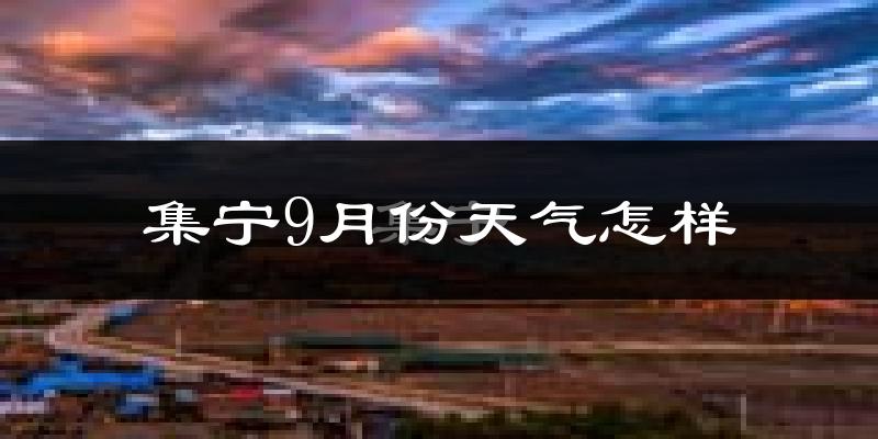 集宁9月份天气怎样?集宁九月热吗?