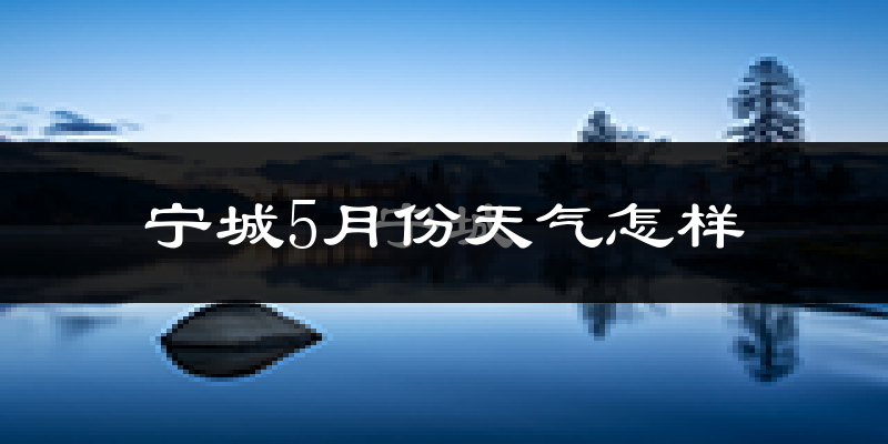 宁城县5月份天气如何?很热吗?