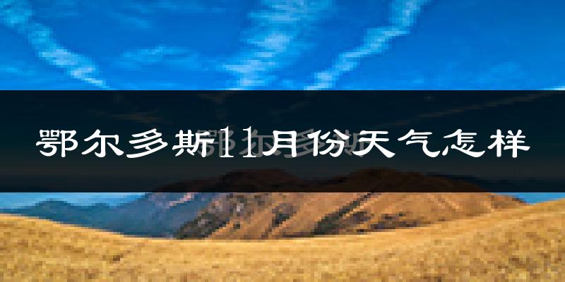 鄂尔多斯11月份天气怎样?鄂尔多斯十一月冷不冷?