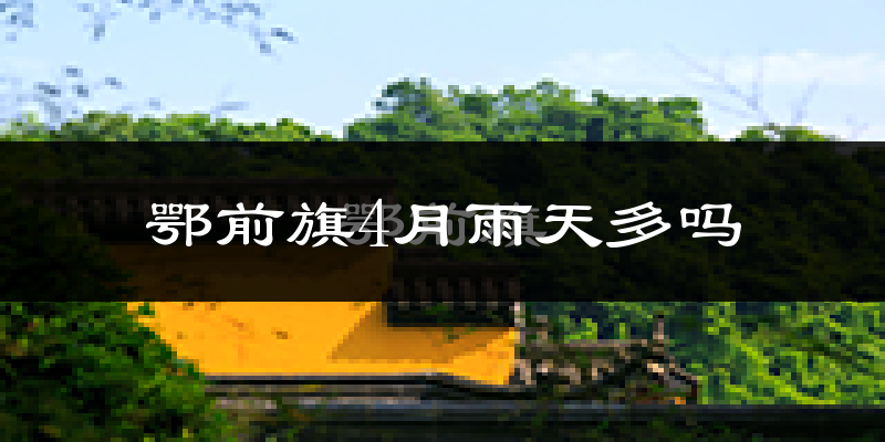 鄂前旗4月雨天多吗?
