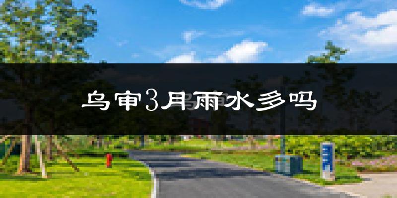 乌审3月雨水多吗?