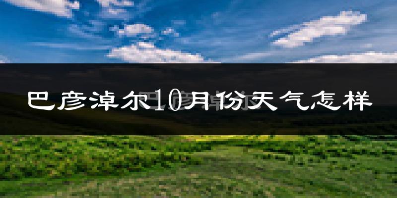 巴彦淖尔10月份天气怎样?巴彦淖尔十月冷吗?