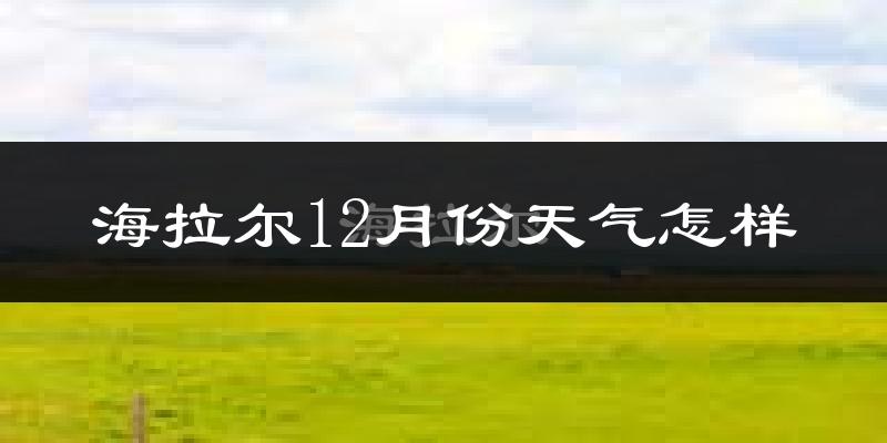 海拉尔12月份天气怎样?海拉尔十二月冷不冷?