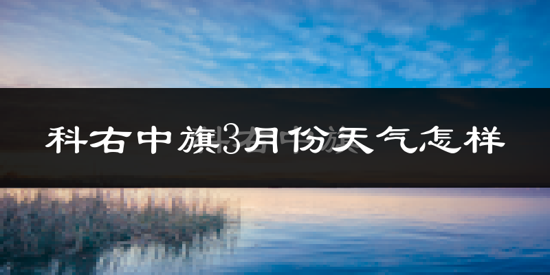 科右中旗3月份天气如何?很冷吗?