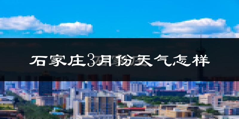 石家庄3月份天气如何?还冷吗?
