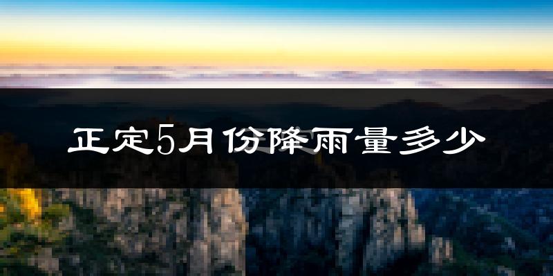 正定5月份降雨量多少?正定五月下雨多吗?