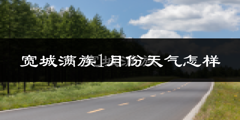 宽城满族自治县1月份天气如何?很冷吗?
