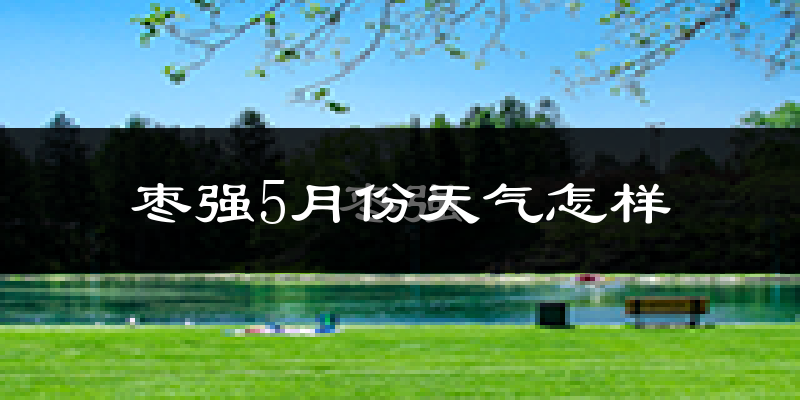 枣强县5月份天气如何?很热吗?