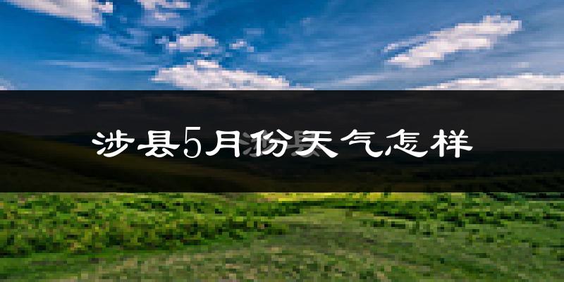涉县5月份天气如何?很热吗?