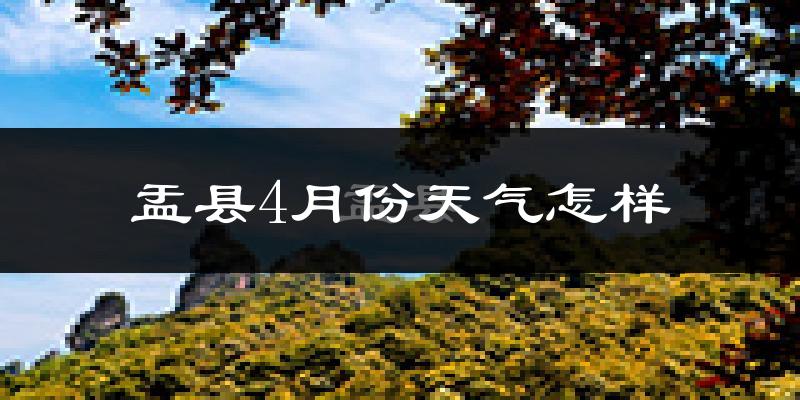 盂县4月份天气如何?冷热情况怎么样?