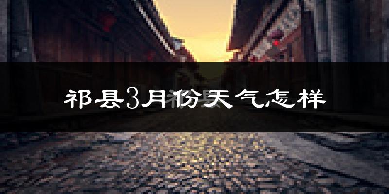 祁县3月份天气如何?冷吗?过去两年3月天气数据分析