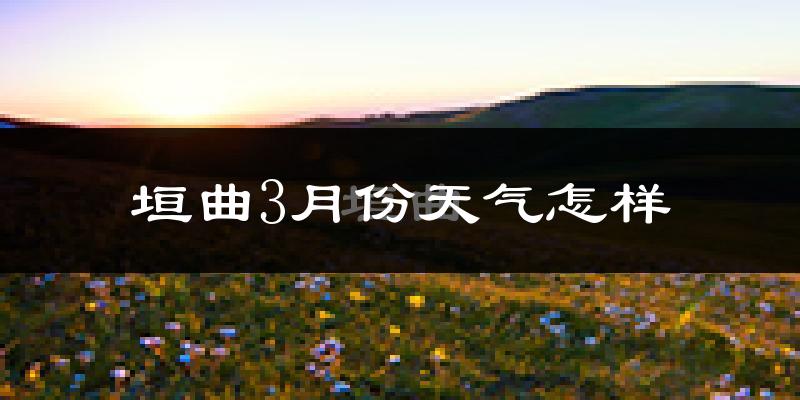 垣曲县3月份天气如何?冷吗?