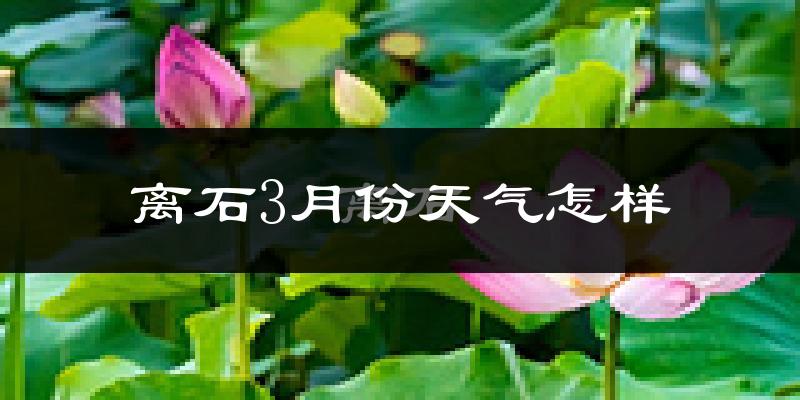 离石3月份天气怎样?离石三月冷吗?