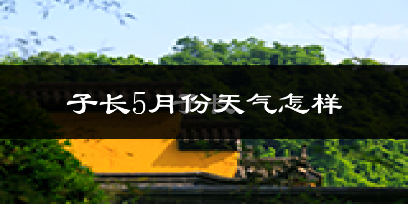 子长县5月份天气如何?很热吗?