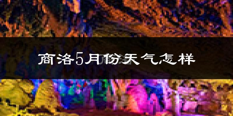 商洛市5月份天气如何?很热吗?