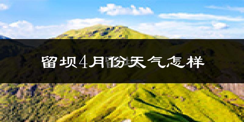 留坝县4月份天气如何?冷热情况分析