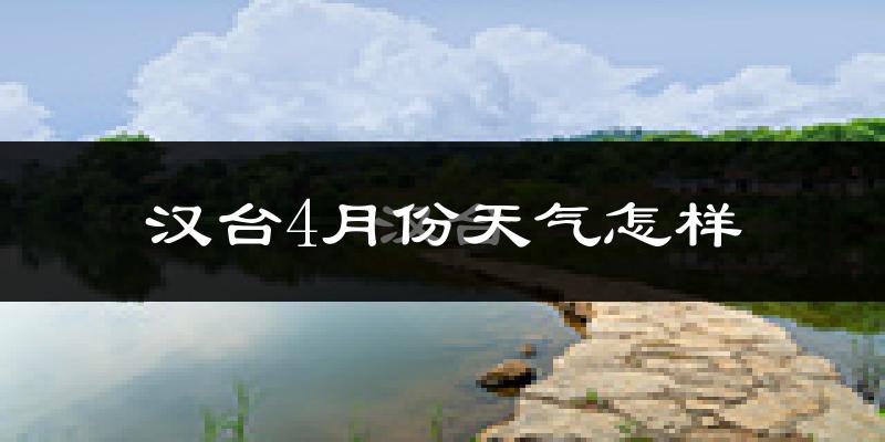 汉台4月份天气怎样?汉台四月冷不冷?