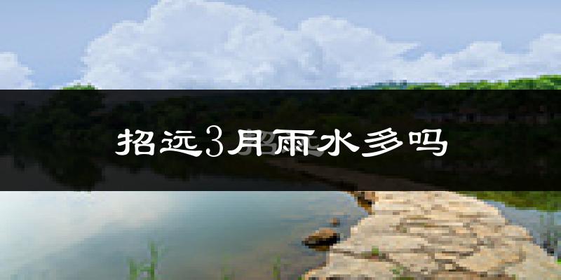 招远3月雨水多吗?