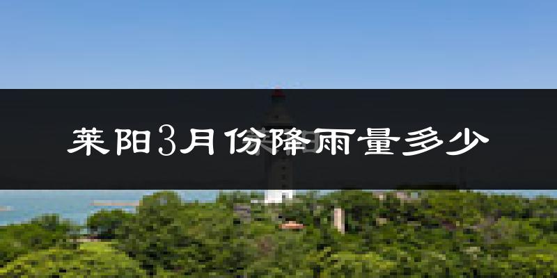 莱阳3月份降雨量多少?莱阳三月下雨多吗?