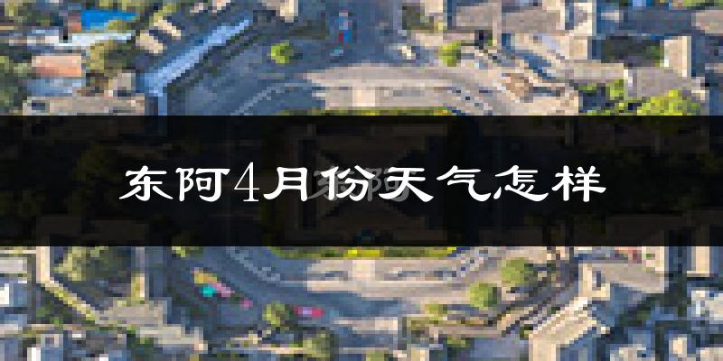 东阿县4月份天气如何?冷热变化大吗?