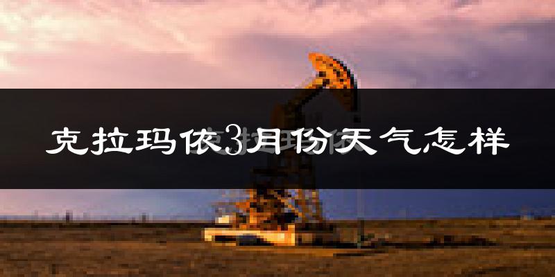 克拉玛依市3月份天气如何?冷吗?