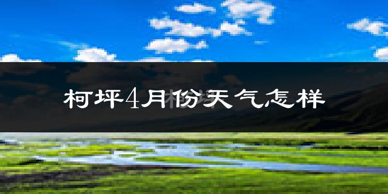 柯坪县4月份天气如何?冷热情况怎么样?