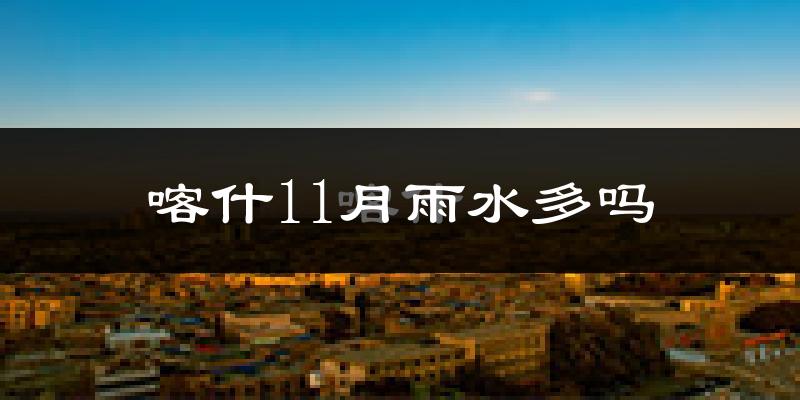 喀什11月雨水多吗?
