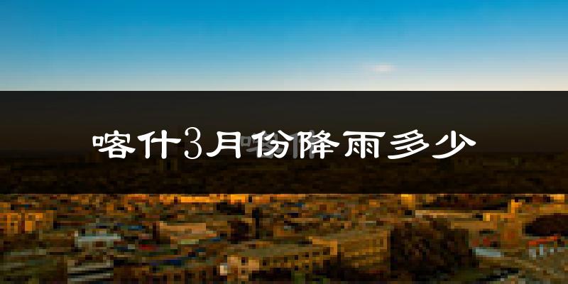 喀什3月份降雨多少?