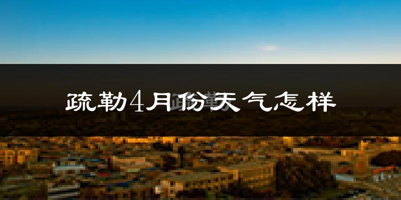 疏勒县4月份天气如何?冷热情况分析