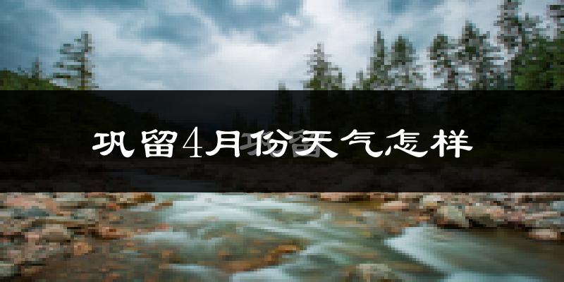 巩留县4月份天气如何?冷吗?