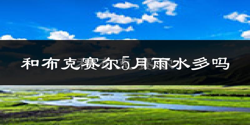 和布克赛尔5月雨水多吗?