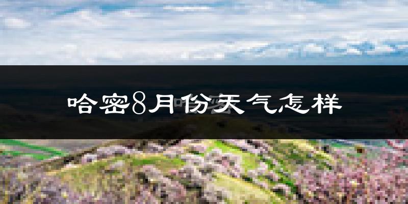 哈密市8月份天气如何?很热吗?