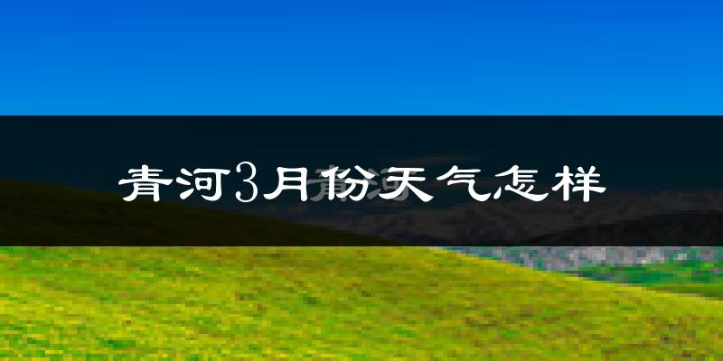 青河县3月份天气如何?很冷吗?
