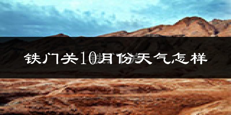 铁门关10月份天气怎样?铁门关十月冷不冷?