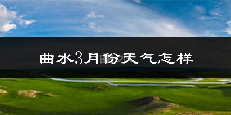 曲水县3月份天气如何?天气冷吗?