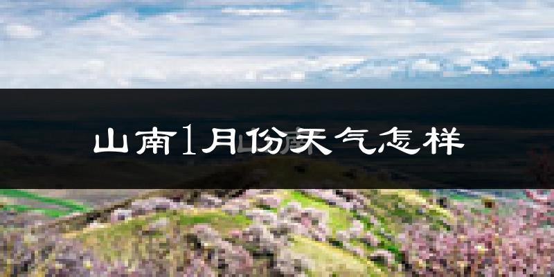 山南市1月份天气如何?很冷吗?