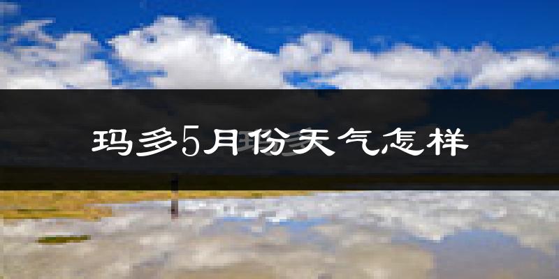 玛多县5月份天气如何?很冷吗?