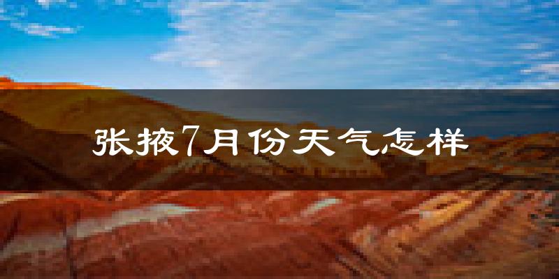 张掖市7月份天气如何?很热吗?