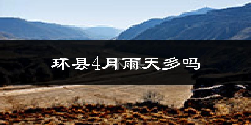 环县4月雨天多吗?