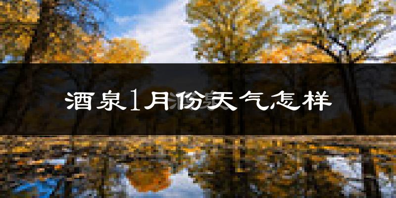 酒泉市1月份天气如何?很冷吗?