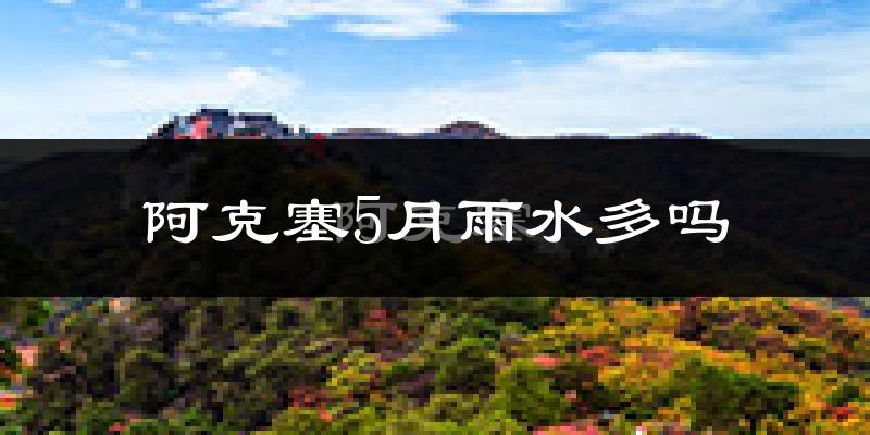 阿克塞5月雨水多吗?